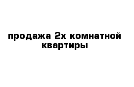 продажа 2х комнатной квартиры